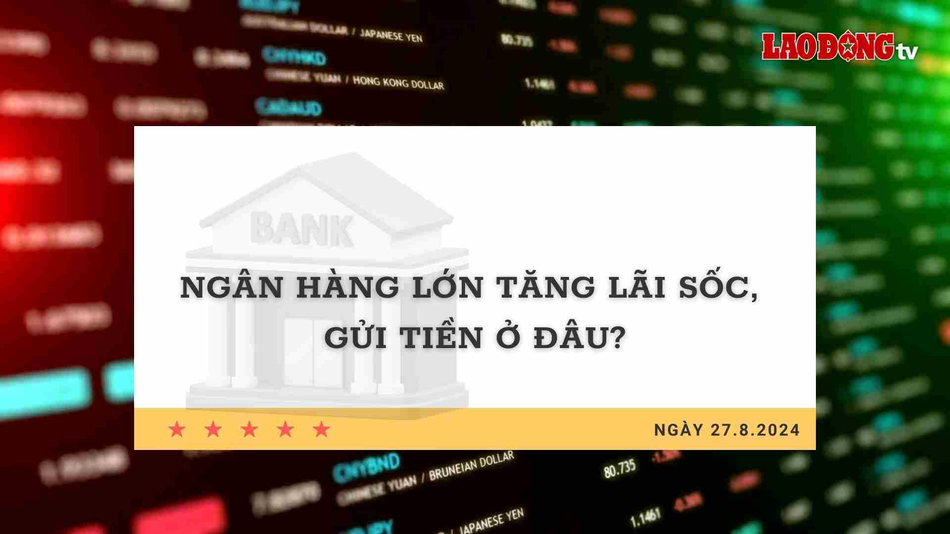 Lãi suất 27.8: Ngân hàng lớn tăng lãi sốc, gửi tiền ở đâu?