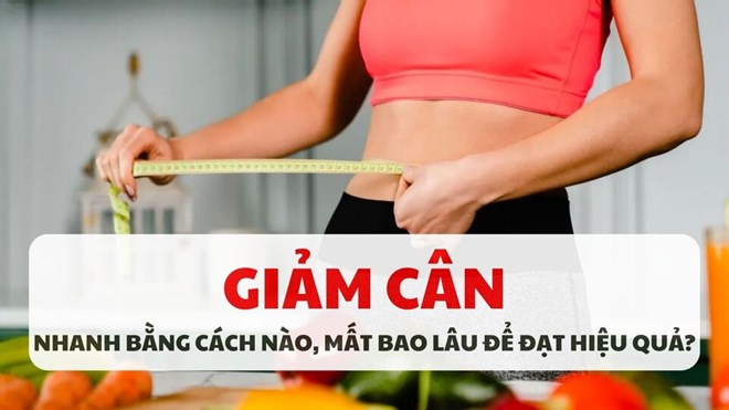 Giảm cân nhanh bằng cách nào, mất bao lâu để đạt hiệu quả?