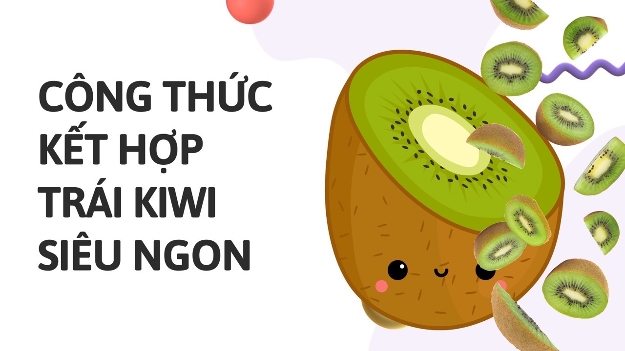 Công thức kết hợp trái kiwi ngon hơn. Ảnh ghép: HƯƠNG SƠN