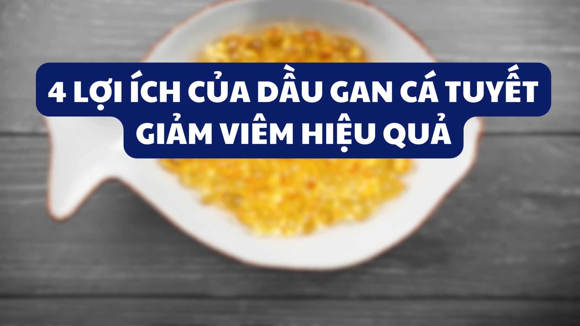 4 lợi ích của dầu gan cá tuyết giảm viêm hiệu quả
