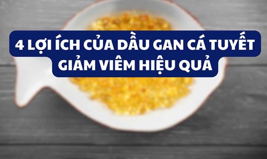 4 lợi ích của dầu gan cá tuyết giảm viêm hiệu quả