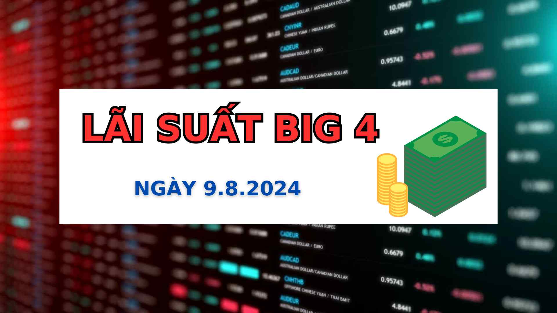 Lãi suất Agribank, BIDV, Vietcombank, VietinBank 9.8.2024.