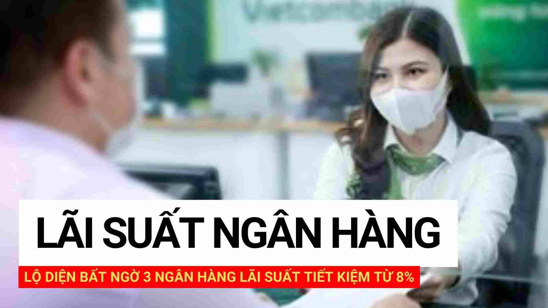 Lộ diện bất ngờ 3 ngân hàng lãi suất tiết kiệm từ 8%
