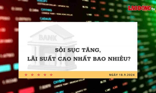 Lãi suất 18.9: Sôi sục tăng, lãi suất cao nhất bao nhiêu?