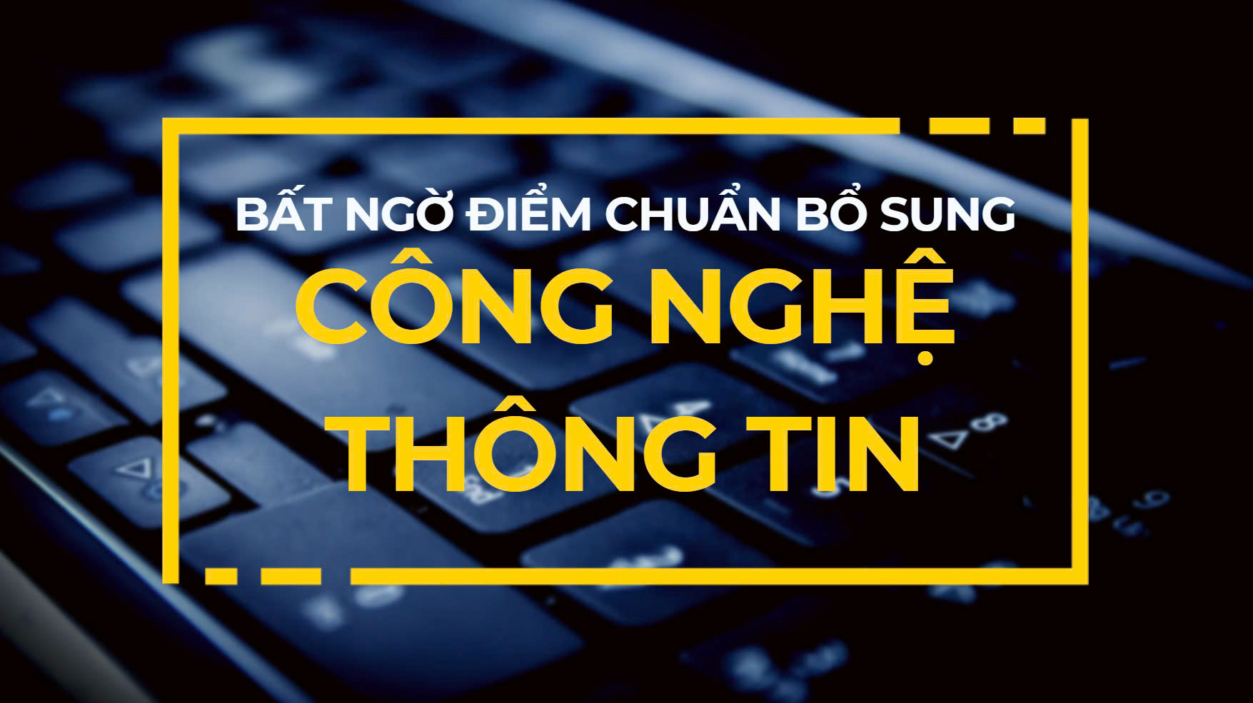 Bất ngờ điểm chuẩn bổ sung ngành Công nghệ thông tin