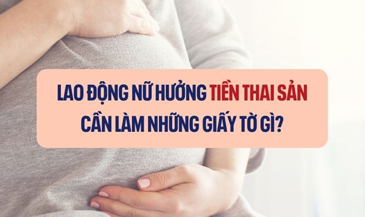 Lao động nữ hưởng tiền thai sản cần làm những giấy tờ gì?