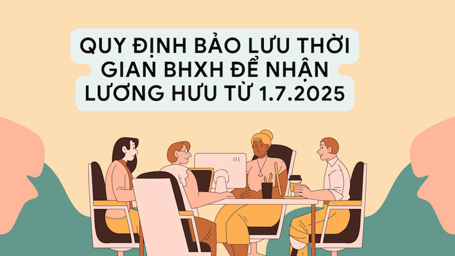 Bảo lưu thời gian BHXH để nhận lương hưu từ 1.7.2025
