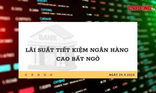 Lãi suất 29.9: Lãi suất tiết kiệm ngân hàng cao bất ngờ