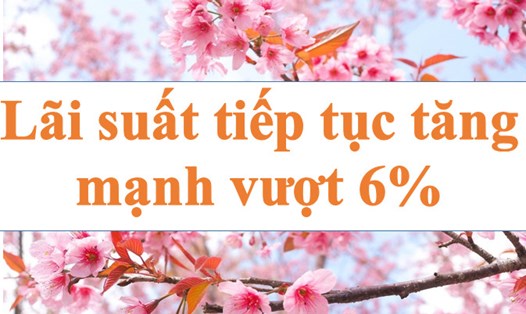 Lãi suất ngân hàng hôm nay tiếp tục tăng mạnh vượt 6%. Ảnh minh họa: Hà Vy
