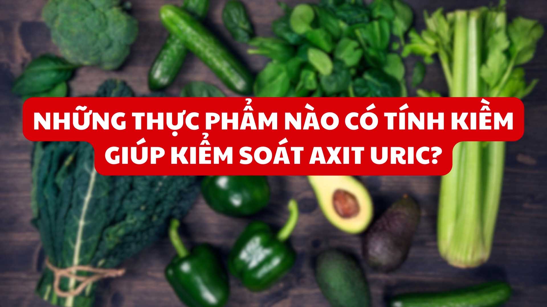 Những thực phẩm nào có tính kiềm giúp kiểm soát axit uric?