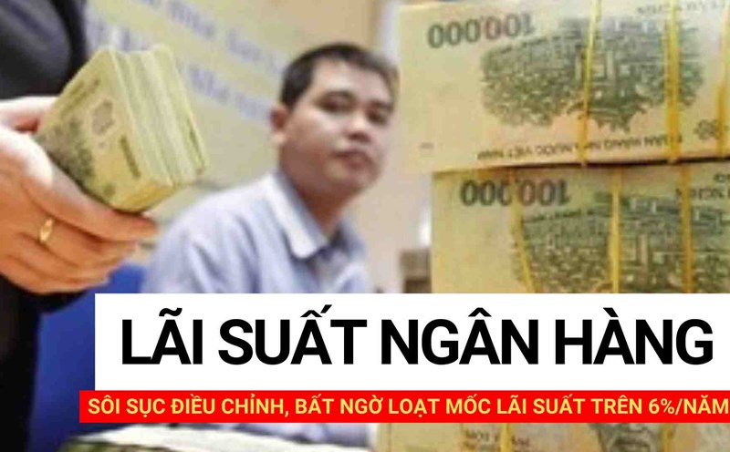 Sôi sục điều chỉnh, bất ngờ loạt mốc lãi suất trên 6%/năm