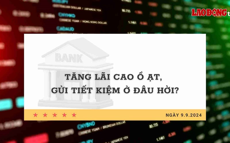 Lãi suất 9.9: Tăng lãi cao ồ ạt, gửi tiết kiệm ở đâu hời?