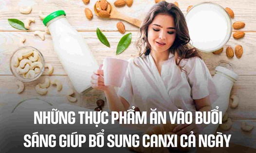 Những thực phẩm ăn vào buổi sáng giúp bổ sung canxi cả ngày