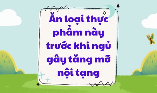 Ăn loại thực phẩm này trước khi ngủ gây tăng mỡ nội tạng
