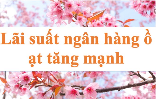 Lãi suất ngân hàng hôm nay 3.1: Ồ ạt tăng mạnh