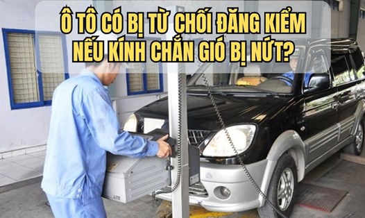 Ô tô có bị từ chối đăng kiểm nếu kính chắn gió bị nứt?
