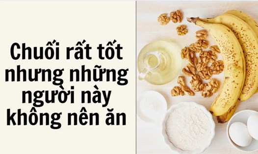 Chuối rất tốt nhưng những người này không nên ăn