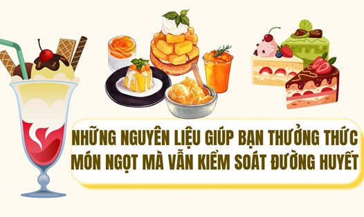 Những nguyên liệu thân thiện giúp bạn thưởng thức món ngọt mà vẫn kiểm soát đường huyết