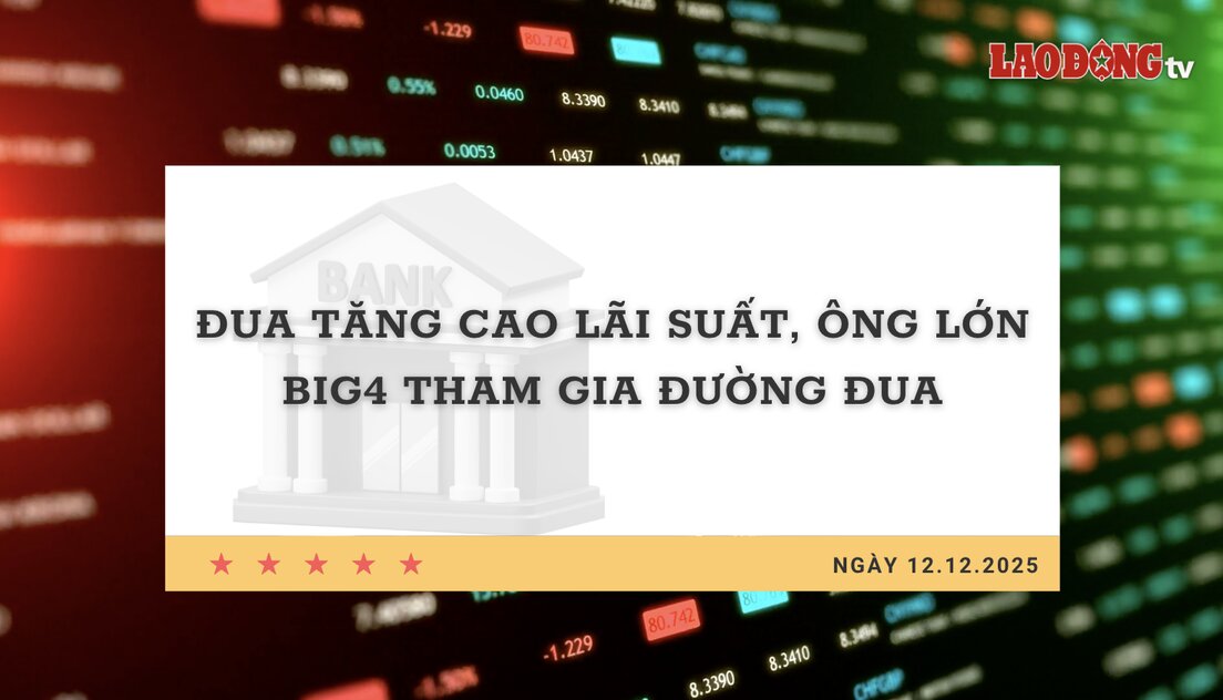 Interest rate 12.12: Massive race to increase interest rates, Big 4 players join the race