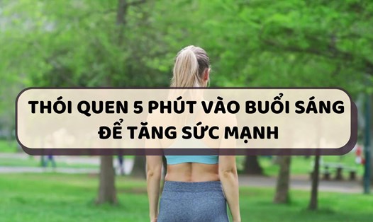Thói quen 5 phút vào buổi sáng để tăng sức mạnh.