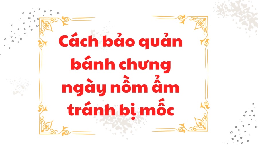 How to preserve Tet Chung cake to avoid mold