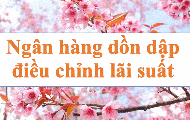 Lãi suất ngân hàng hôm nay 15.3: Dồn dập điều chỉnh lãi suất