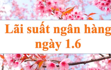Lãi suất ngân hàng hôm nay 1.6: Bốn ngân hàng vượt 7,4%