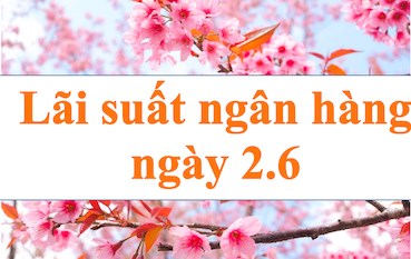 Lãi suất ngân hàng hôm nay 2.6: Ba ngân hàng có lãi suất vượt 8%