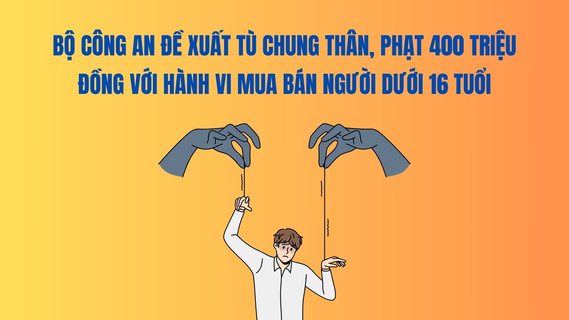 The Ministry of Public Security proposes to sentence life in prison and fine 400 million VND for the act of trafficking in persons under 16 years old