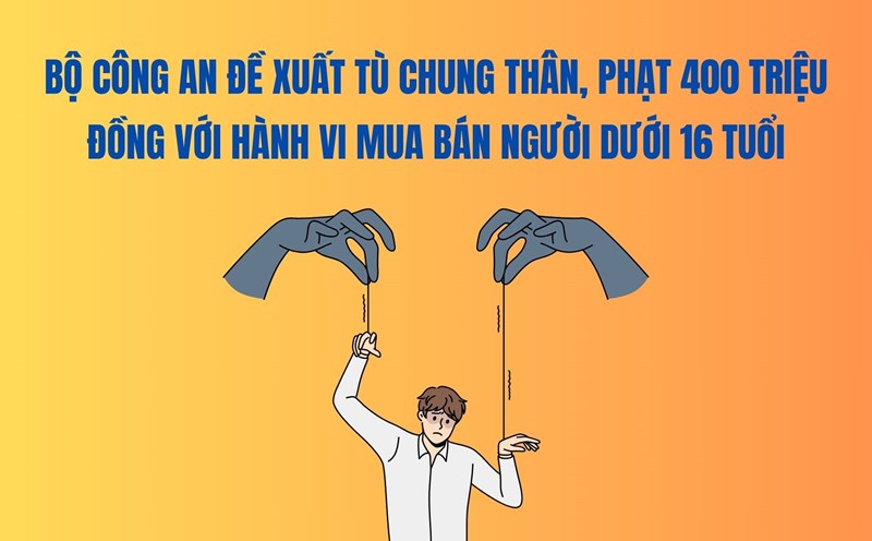 The Ministry of Public Security proposes to sentence life in prison and fine 400 million VND for the act of trafficking in persons under 16 years old