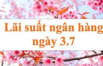 Lãi suất ngân hàng hôm nay 3.7: Tiếp tục điều chỉnh
