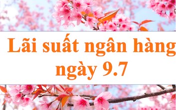 Lãi suất ngân hàng hôm nay 9.7: Kỳ hạn 6 tháng cao nhất 5,7%