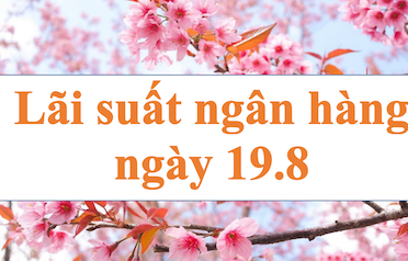 Lãi suất ngân hàng hôm nay 19.8: Điều chỉnh bất ngờ