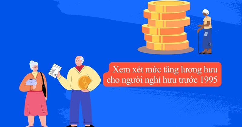 Xem xét tăng lương hưu cho người về hưu trước năm 1995