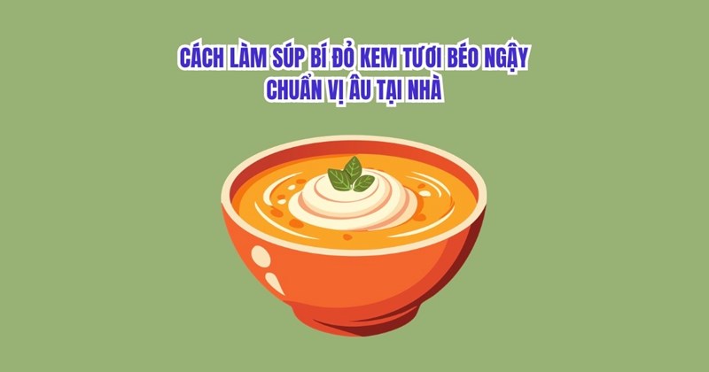 Cách tự làm súp bí ngô kiểu châu Âu béo ngậy tại nhà