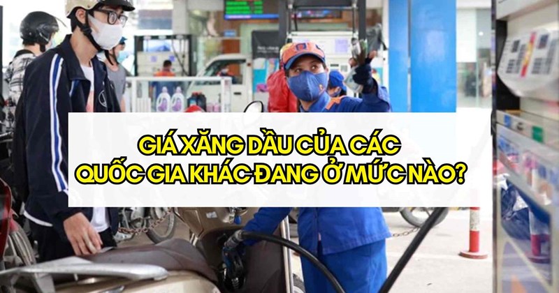 Giá xăng dầu Việt Nam rẻ hơn nhiều nước trong khu vực