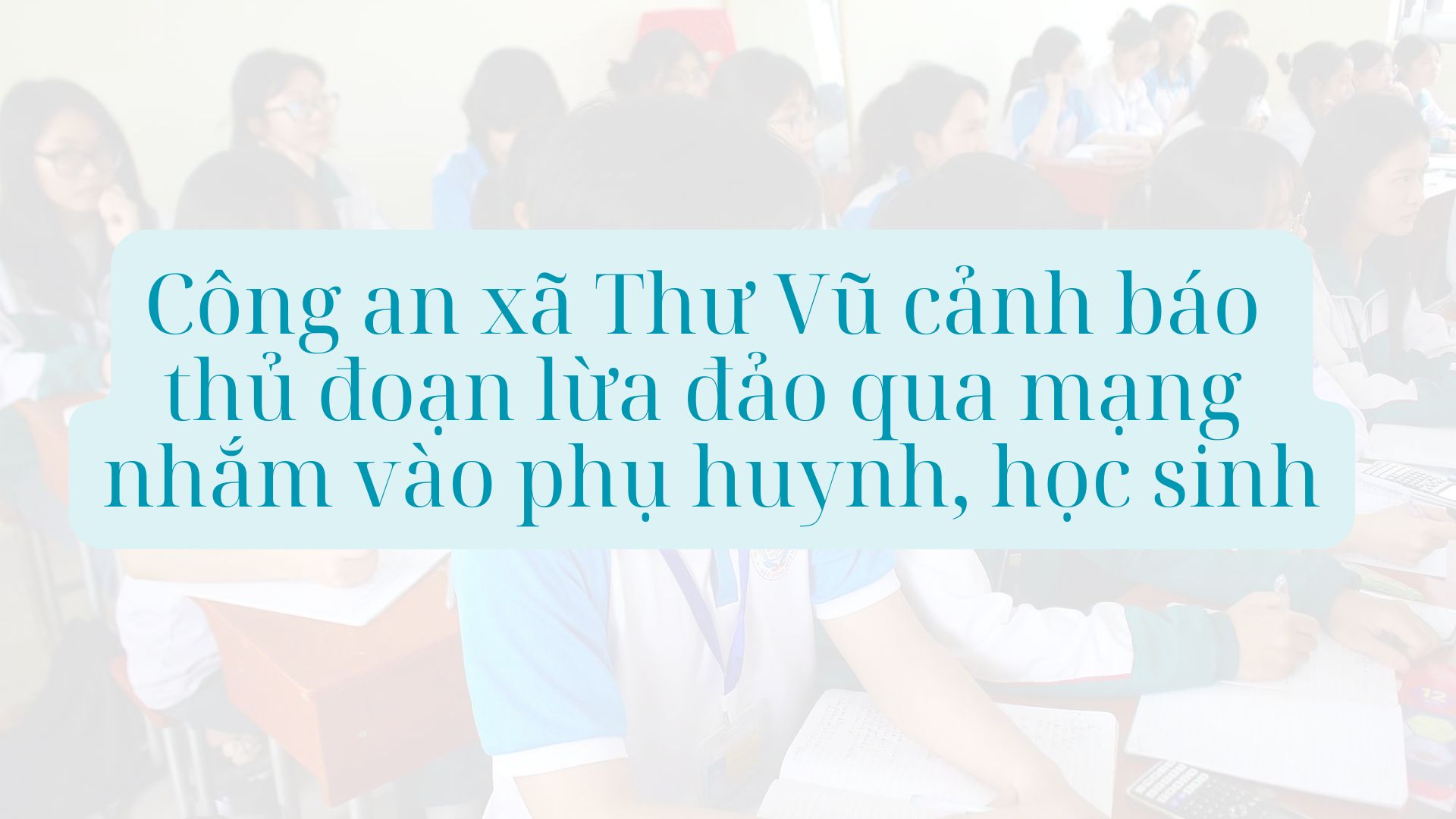 Công an xã Thư Vũ (tỉnh Hưng Yên) cảnh báo một số thủ đoạn lừa đảo nhắm vào phụ huynh, học sinh trong kỳ thi tuyển sinh vào lớp 10 THPT và tốt nghiệp THPT. Đồ họa: Thục Quyên 