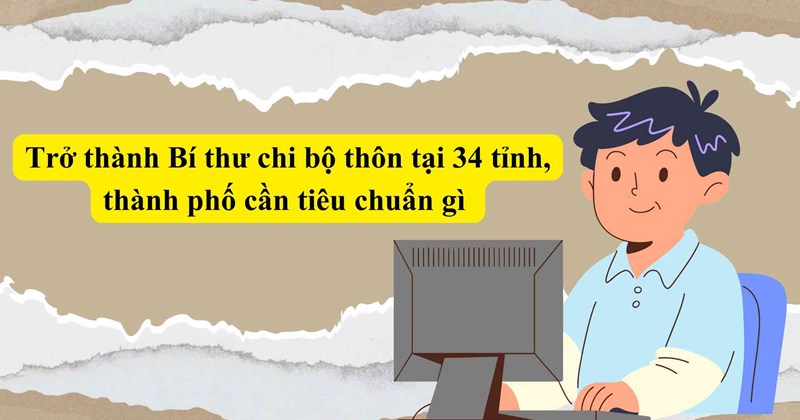 Tiêu chí trở thành Bí thư Chi bộ thôn ở 34 tỉnh, thành phố