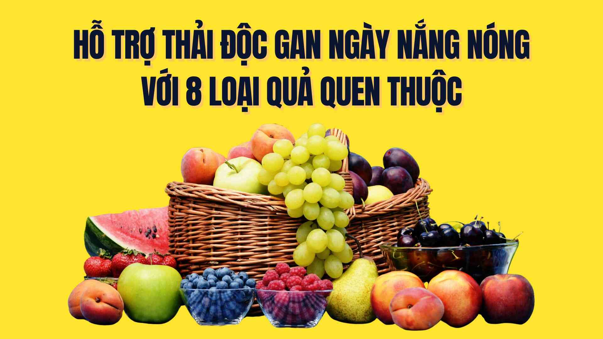 Support liver detoxification on hot sunny days with 8 familiar fruits, sold everywhere in the market. Graphics: Tra My