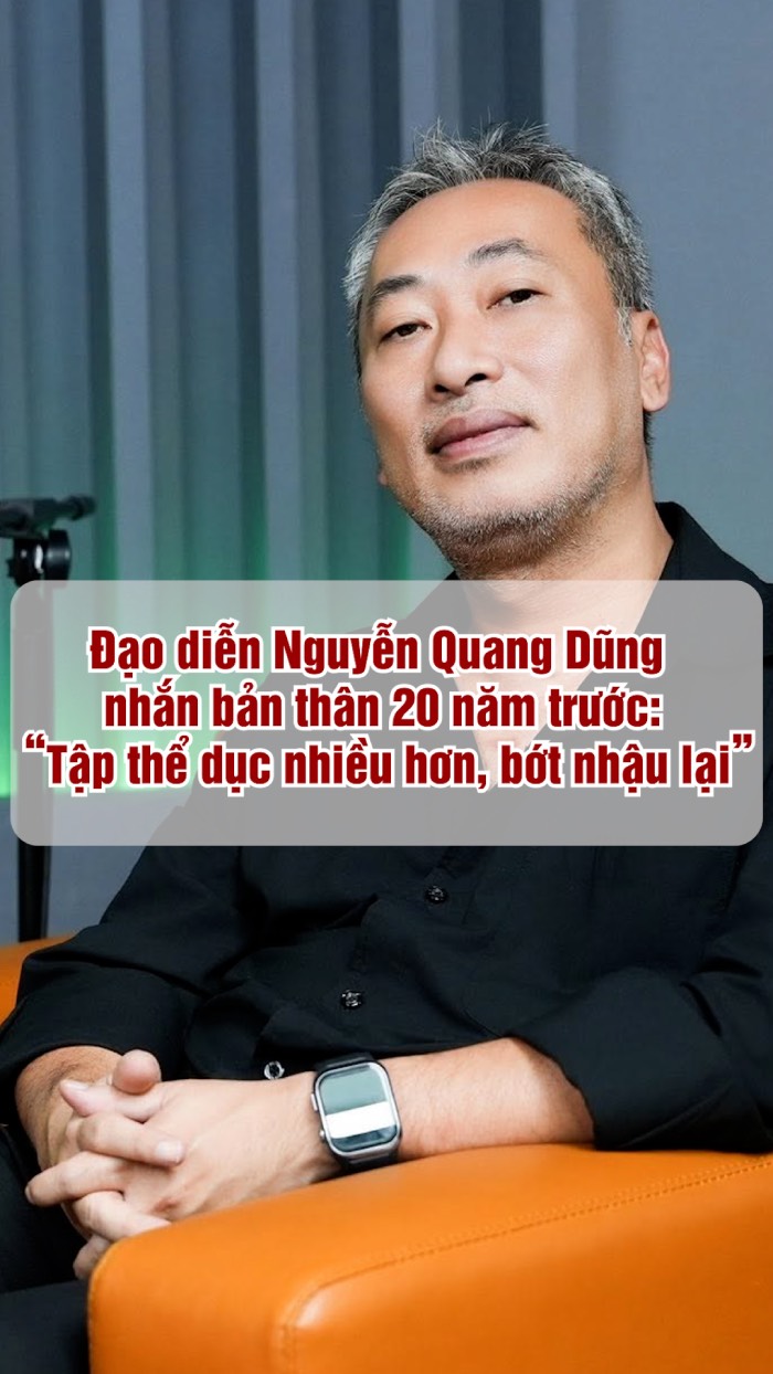 Nguyễn Quang Dũng nhắn bản thân 20 năm trước: “Tập thể dục nhiều hơn, bớt nhậu lại”